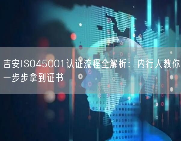 吉安ISO45001认证流程全,内行人教你一步步拿到证书