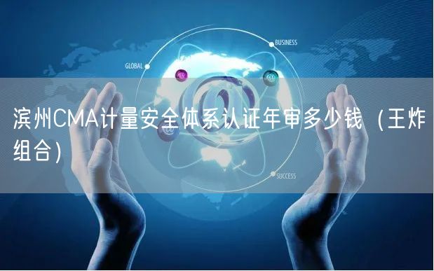 滨州CMA计量安全体系认证年审多少钱（王炸组合）