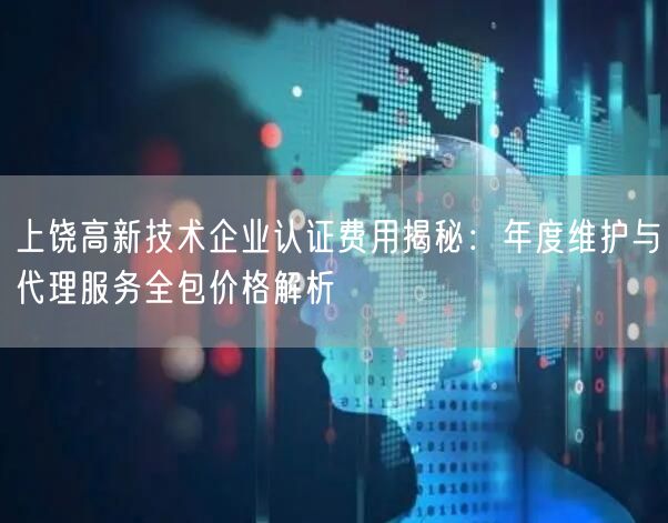 上饶高新技术企业认证费用,年度维护与代理服务全包价格