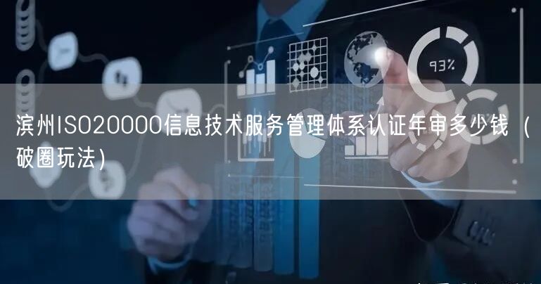 滨州ISO20000信息技术服务管理体系认证年审多少钱（破圈玩法）