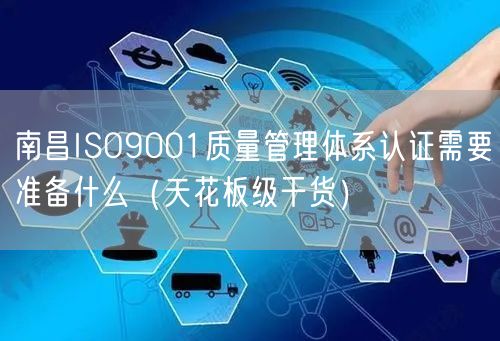 南昌ISO9001质量管理体系认证需要准备什么（天花板级干货）