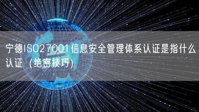 宁德ISO27001信息安全管理体系认证是指什么认证（绝密技巧）