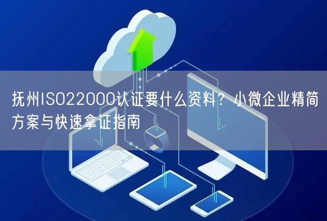 抚州ISO22000认证要什么资料,小微企业精简方案与快速拿证指南