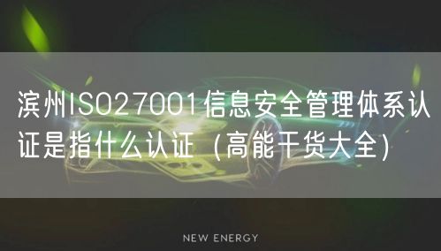滨州ISO27001信息安全管理体系认证是指什么认证（高能干货大全）