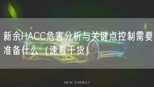 新余HACC危害分析与关键点控制需要准备什么（速看干货）