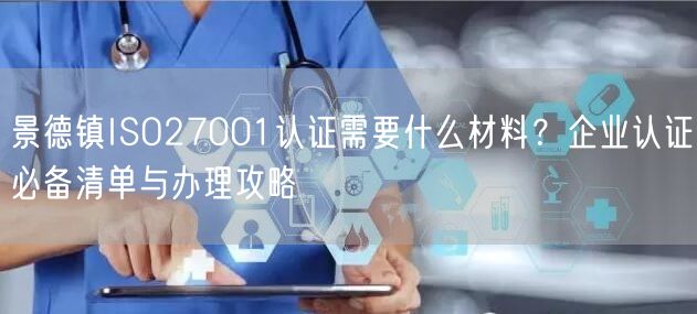 景德镇ISO27001认证需要什么材料,企业认证必备清单与办理攻略