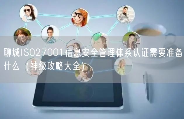 聊城ISO27001信息安全管理体系认证需要准备什么（神级攻略大全）