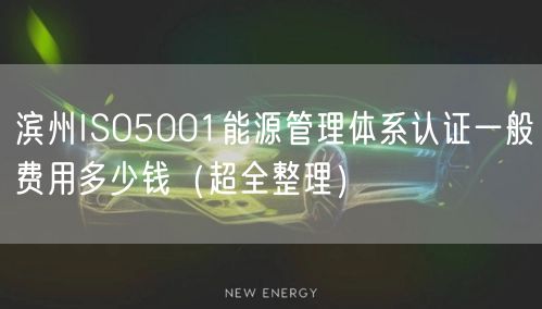 滨州ISO5001能源管理体系认证一般费用多少钱（超全整理）