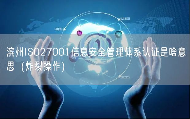 滨州ISO27001信息安全管理体系认证是啥意思（炸裂操作）