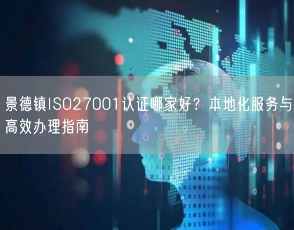 景德镇ISO27001认证哪家好,本地化服务与高效办理指南