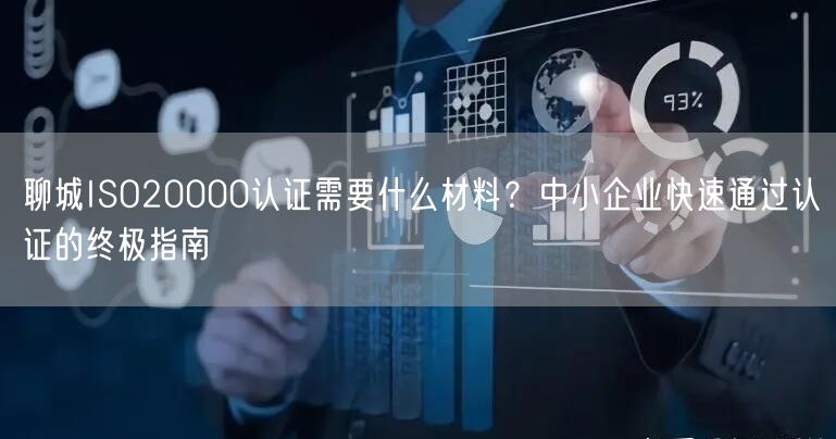 聊城ISO20000认证需要什么材料,中小企业快速通过认证的终极指南