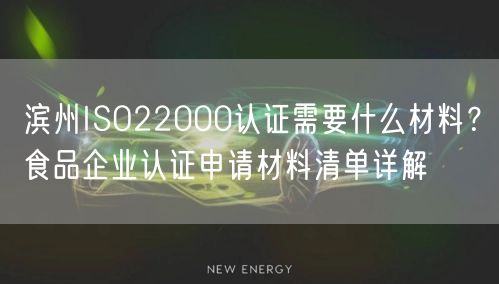 滨州ISO22000认证需要什么材料,食品企业认证申请材料清单