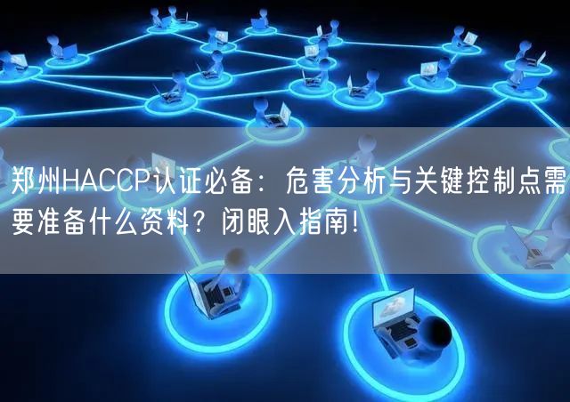 郑州HACCP认证必备,危害分析与关键控制点需要准备什么资料,闭眼入指南！