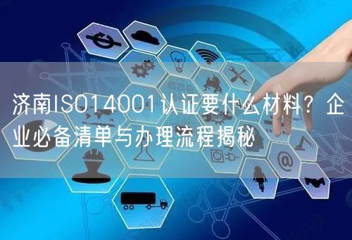 济南ISO14001认证要什么材料,企业必备清单与办理流程