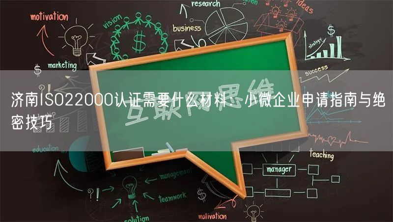 济南ISO22000认证需要什么材料,小微企业申请指南与绝密技巧