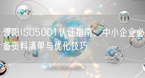 濮阳ISO5001认证指南,中小企业必备资料清单与优化技巧