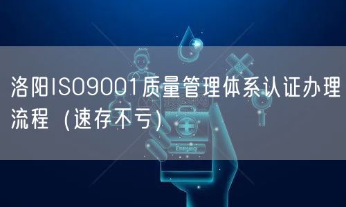 洛阳ISO9001质量管理体系认证办理流程（速存不亏）