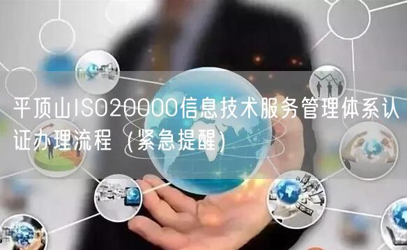 平顶山ISO20000信息技术服务管理体系认证办理流程（紧急提醒）