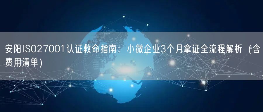 安阳ISO27001认证救命指南,小微企业3个月拿证全流程（含费用清单）
