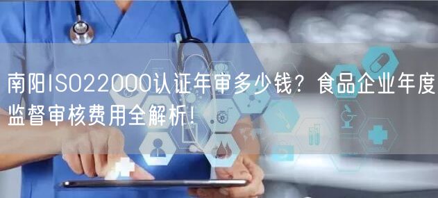 南阳ISO22000认证年审多少钱,食品企业年度监督审核费用全！