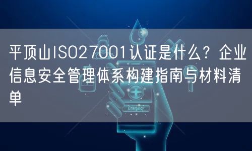 平顶山ISO27001认证是什么,企业信息安全管理体系构建指南与材料清单