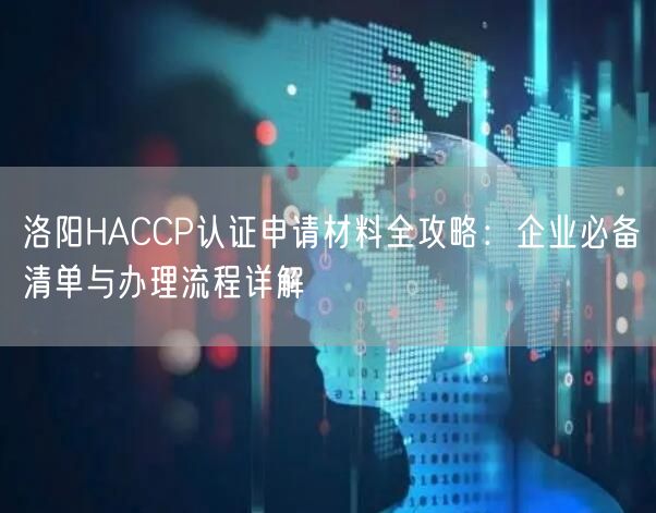 洛阳HACCP认证申请材料全攻略,企业必备清单与办理流程