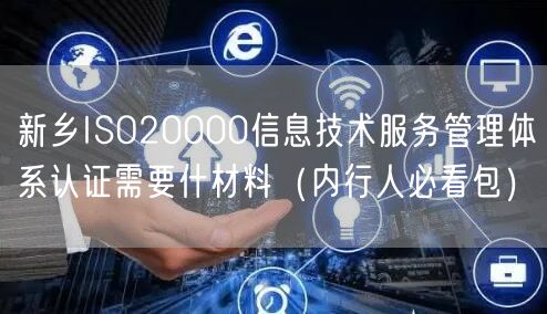 新乡ISO20000信息技术服务管理体系认证需要什材料（内行人必看包）