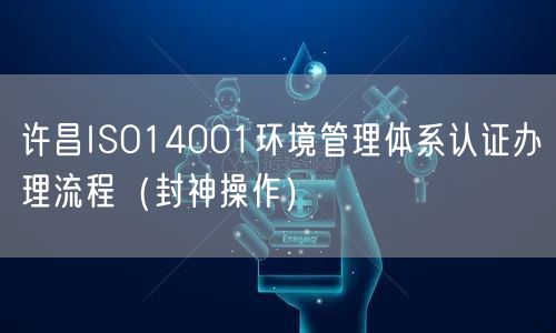许昌ISO14001环境管理体系认证办理流程（封神操作）