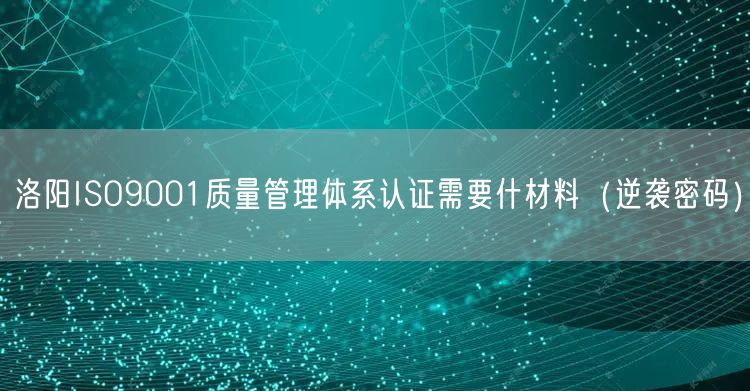 洛阳ISO9001质量管理体系认证需要什材料（密码）