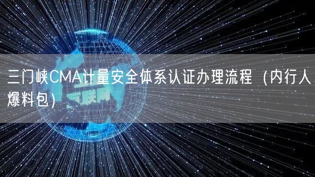 三门峡CMA计量安全体系认证办理流程（内行人爆料包）