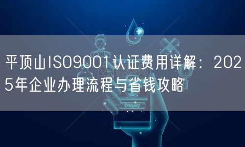 平顶山ISO9001认证费用,2026年企业办理流程与省钱攻略