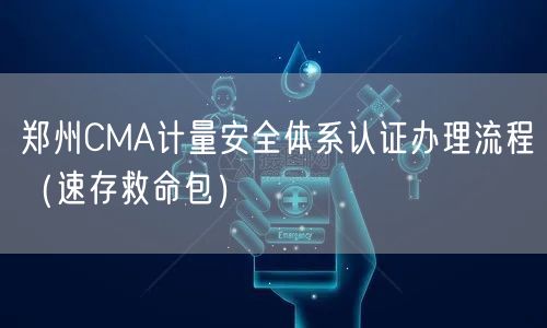 郑州CMA计量安全体系认证办理流程（速存救命包）