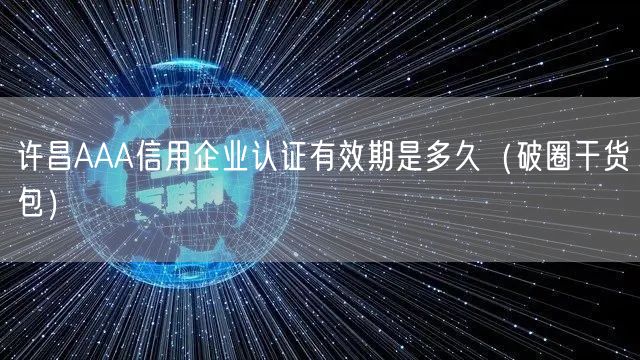 许昌AAA信用企业认证有效期是多久（破圈干货包）