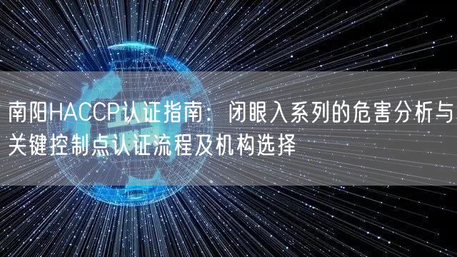 南阳HACCP认证指南,闭眼入系列的危害分析与关键控制点认证流程及机构选择