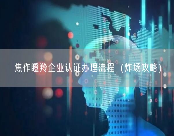 焦作瞪羚企业认证办理流程（炸场攻略）