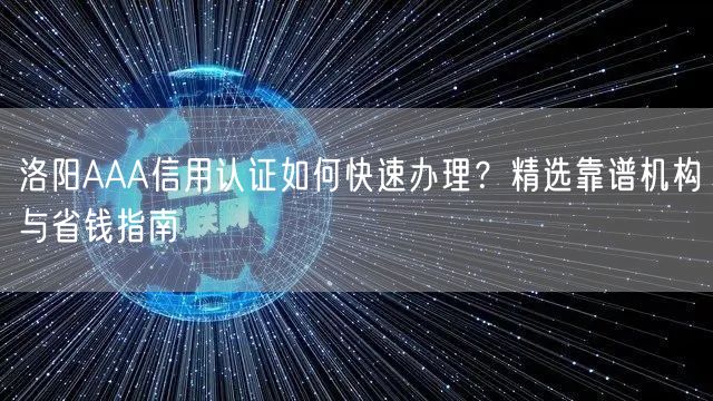 洛阳AAA信用认证如何快速办理,精选靠谱机构与省钱指南