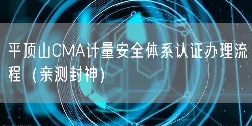 平顶山CMA计量安全体系认证办理流程（亲测封神）