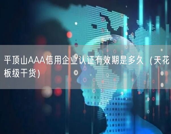 平顶山AAA信用企业认证有效期是多久（天花板级干货）