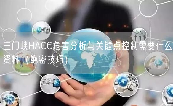 三门峡HACC危害分析与关键点控制需要什么资料（绝密技巧）