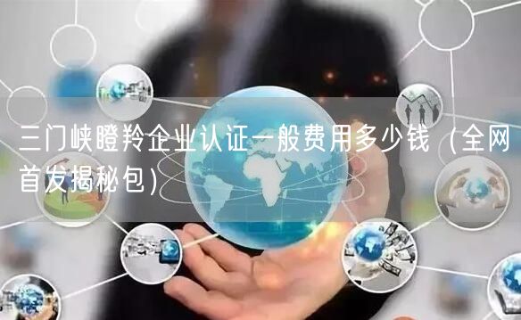 三门峡瞪羚企业认证一般费用多少钱（全网首发包）