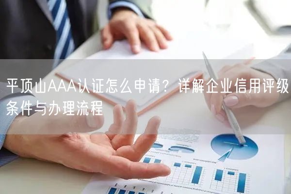 平顶山AAA认证怎么申请,企业信用评级条件与办理流程
