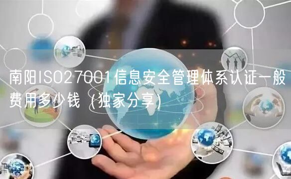 南阳ISO27001信息安全管理体系认证一般费用多少钱（独家分享）