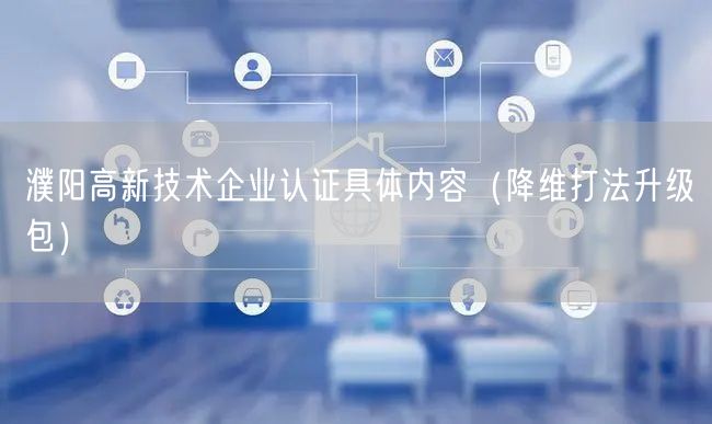 濮阳高新技术企业认证具体内容（降维打法升级包）