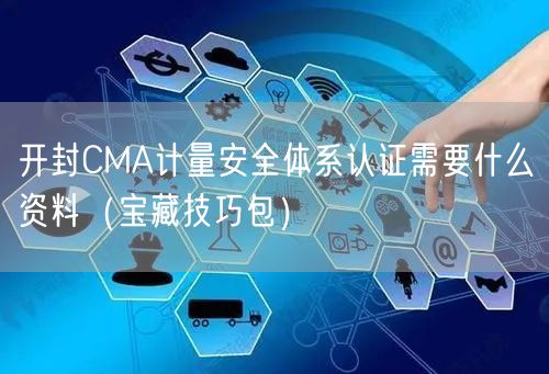 开封CMA计量安全体系认证需要什么资料（宝藏技巧包）