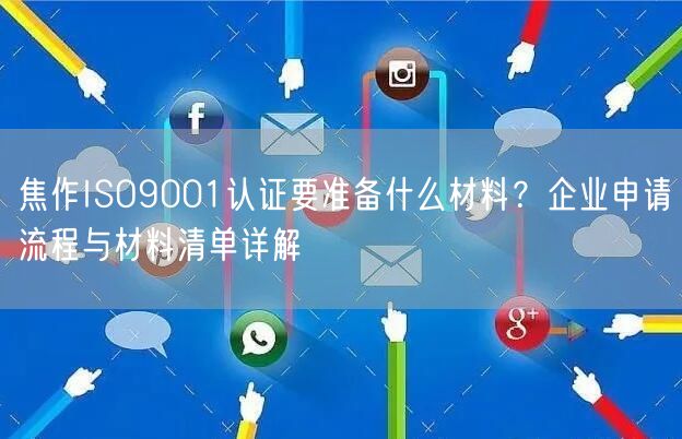 焦作ISO9001认证要准备什么材料,企业申请流程与材料清单