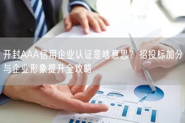 开封AAA信用企业认证是啥意思,招投标加分与企业形象提升全攻略
