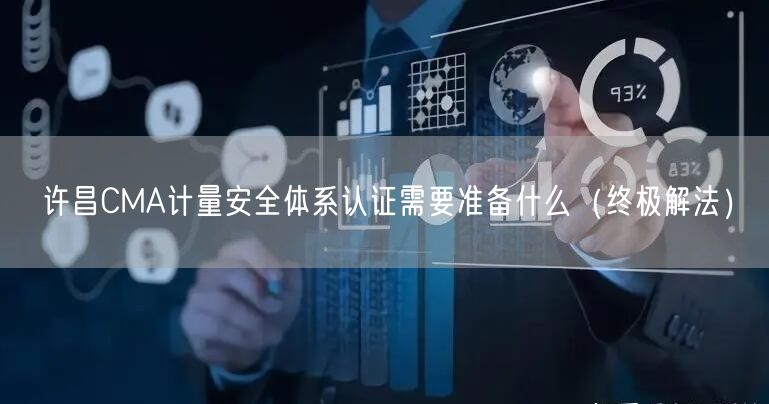 许昌CMA计量安全体系认证需要准备什么（终极解法）