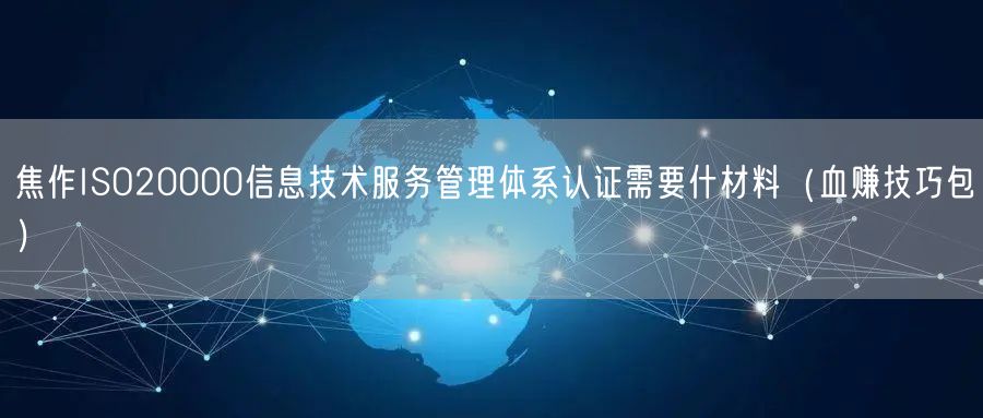 焦作ISO20000信息技术服务管理体系认证需要什材料（血赚技巧包）