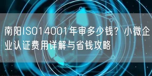 南阳ISO14001年审多少钱,小微企业认证费用与省钱攻略