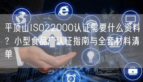 平顶山ISO22000认证需要什么资料,小型食品厂认证指南与全套材料清单